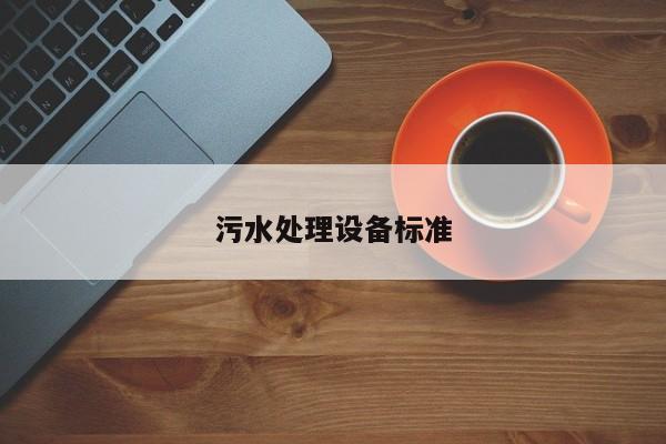 污水處理設(shè)備標(biāo)準(zhǔn)