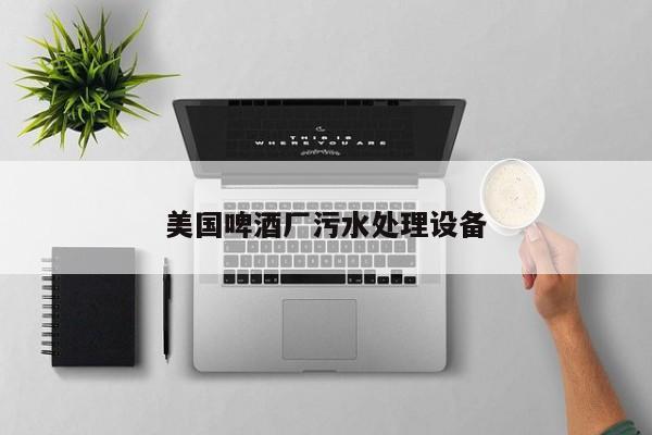美國(guó)啤酒廠(chǎng)污水處理設(shè)備