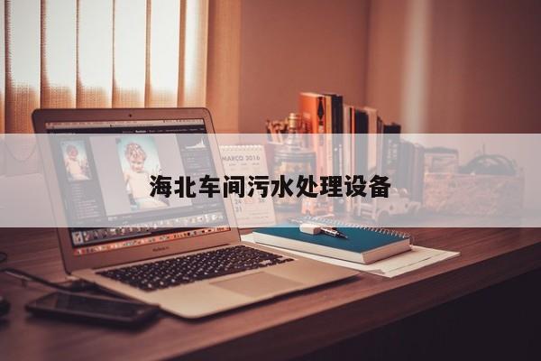 海北車(chē)間污水處理設(shè)備
