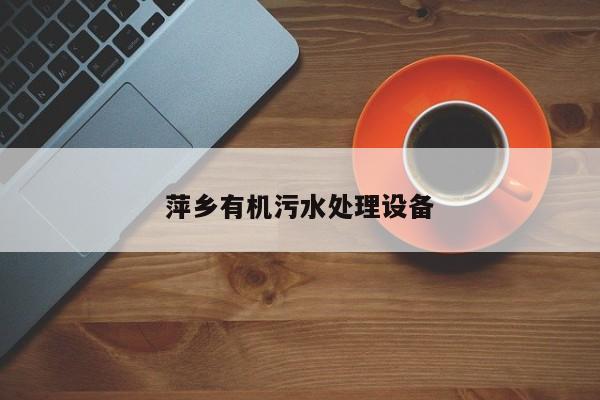 萍鄉(xiāng)有機(jī)污水處理設(shè)備